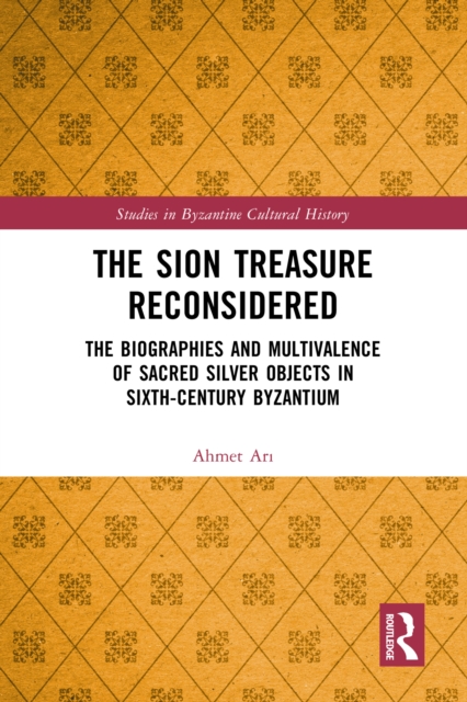 The Sion Treasure Reconsidered : The Biographies and Multivalence of Sacred Silver Objects in Sixth-Century Byzantium, PDF eBook