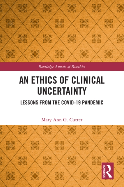 An Ethics of Clinical Uncertainty : Lessons from the COVID-19 Pandemic, PDF eBook