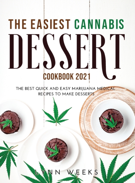 The Easiest Cannabis Dessert Cookbook 2021 : The Best Quick and Easy Marijuana Medical Recipes to Make Desserts, Hardback Book