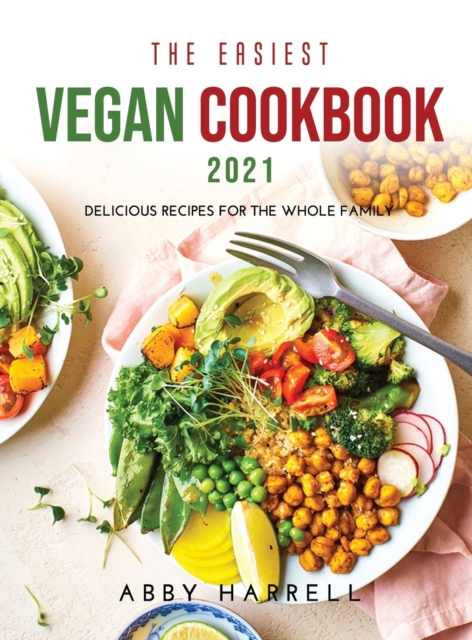 The Easiest Vegan Cookbook 2021 : Delicious Recipes for the Whole Family, Hardback Book