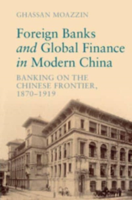 Foreign Banks and Global Finance in Modern China : Banking on the Chinese Frontier, 1870-1919, Paperback / softback Book