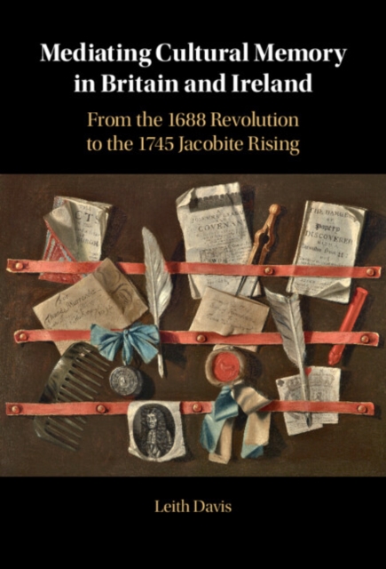 Mediating Cultural Memory in Britain and Ireland : From the 1688 Revolution to the 1745 Jacobite Rising, EPUB eBook