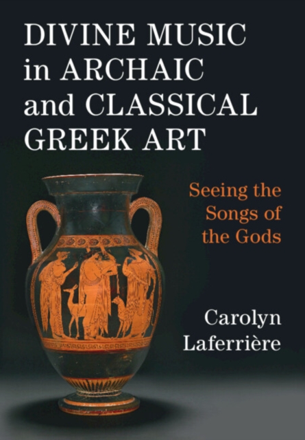 Divine Music in Archaic and Classical Greek Art : Seeing the Songs of the Gods, Hardback Book