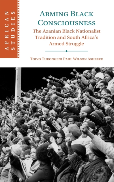Arming Black Consciousness : The Azanian Black Nationalist Tradition and South Africa's Armed Struggle, Hardback Book