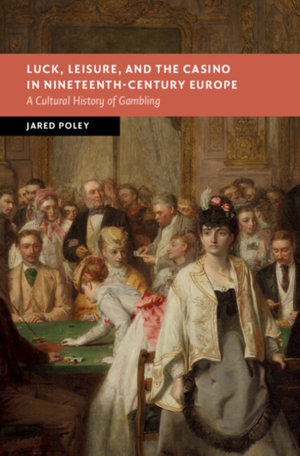 Luck, Leisure, and the Casino in Nineteenth-Century Europe : A Cultural History of Gambling, Hardback Book