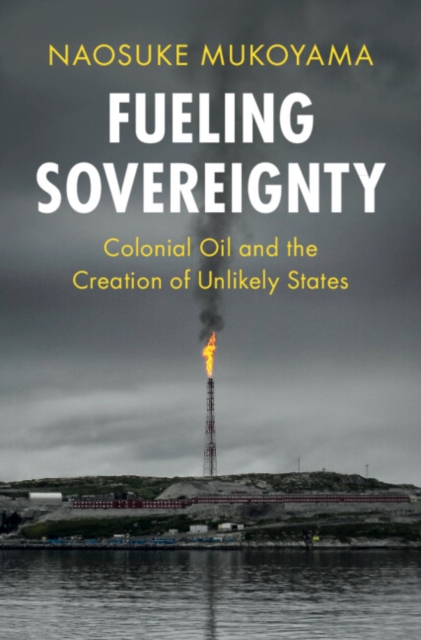 Fueling Sovereignty : Colonial Oil and the Creation of Unlikely States, Paperback / softback Book