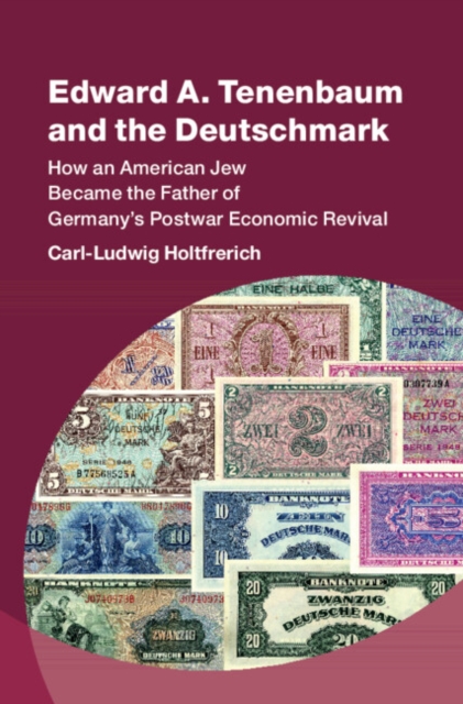 Edward A. Tenenbaum and the Deutschmark : How an American Jew Became the Father of Germany’s Postwar Economic Revival, Hardback Book