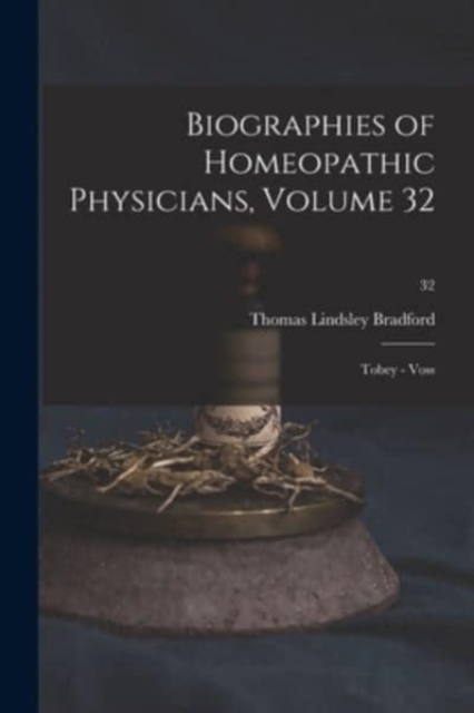 Biographies of Homeopathic Physicians, Volume 32 : Tobey - Voss; 32, Paperback / softback Book