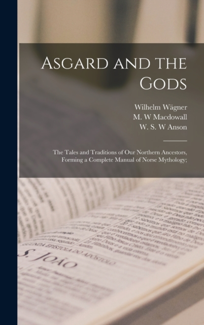 Asgard and the Gods; the Tales and Traditions of Our Northern Ancestors, Forming a Complete Manual of Norse Mythology;, Hardback Book
