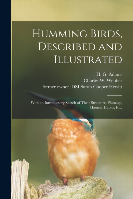 Humming Birds, Described and Illustrated : With an Introductory Sketch of Their Structure, Plumage, Haunts, Habits, Etc., Paperback / softback Book