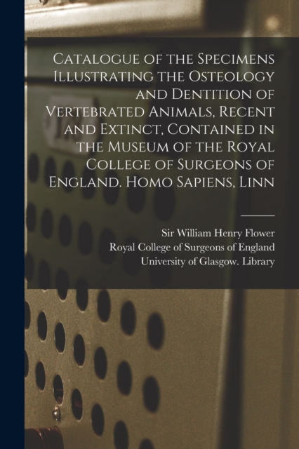 Catalogue of the Specimens Illustrating the Osteology and Dentition of Vertebrated Animals, Recent and Extinct, Contained in the Museum of the Royal College of Surgeons of England. Homo Sapiens, Linn, Paperback / softback Book