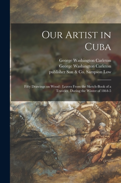 Our Artist in Cuba : Fifty Drawings on Wood: Leaves From the Sketch-book of a Traveler, During the Winter of 1864-5, Paperback / softback Book