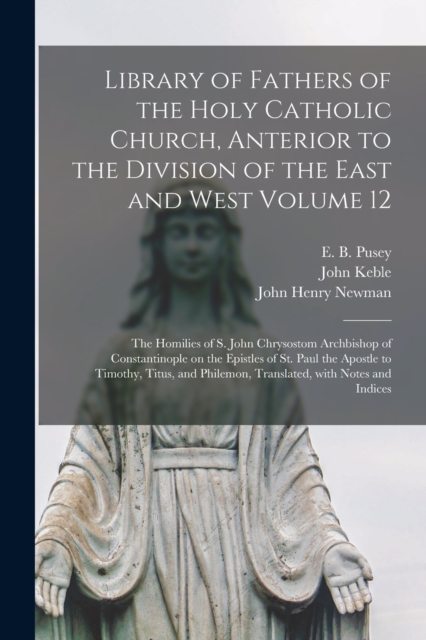Library of Fathers of the Holy Catholic Church, Anterior to the Division of the East and West Volume 12 : The Homilies of S. John Chrysostom Archbishop of Constantinople on the Epistles of St. Paul th, Paperback / softback Book
