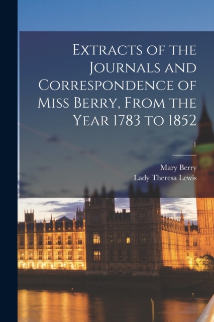 Extracts of the Journals and Correspondence of Miss Berry, From the Year 1783 to 1852; 1, Paperback / softback Book