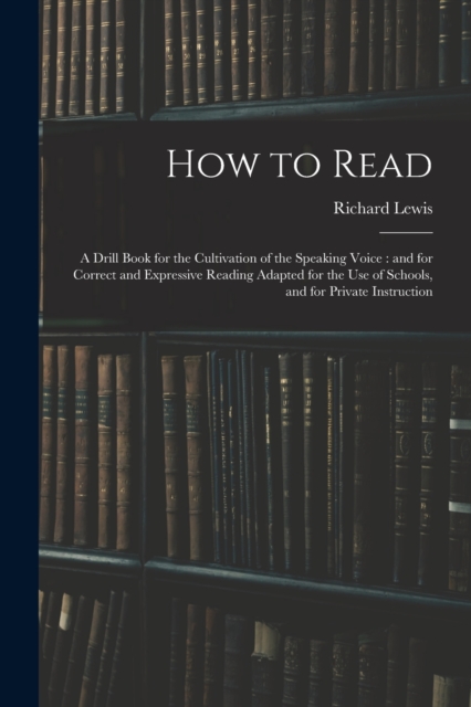 How to Read : a Drill Book for the Cultivation of the Speaking Voice: and for Correct and Expressive Reading Adapted for the Use of Schools, and for Private Instruction, Paperback / softback Book