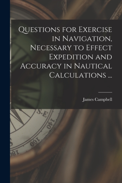 Questions for Exercise in Navigation, Necessary to Effect Expedition and Accuracy in Nautical Calculations ... [microform], Paperback / softback Book