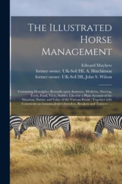 The Illustrated Horse Management : Containing Descriptive Remarks Upon Anatomy, Medicine, Shoeing, Teeth, Food, Vices, Stables, Likewise a Plain Account of the Situation, Nature and Value of the Vario, Paperback / softback Book