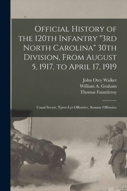 Official History of the 120th Infantry "3rd North Carolina" 30th Division, From August 5, 1917, to April 17, 1919 : Canal Sector, Ypres-Lys Offensive, Somme Offensive, Paperback / softback Book