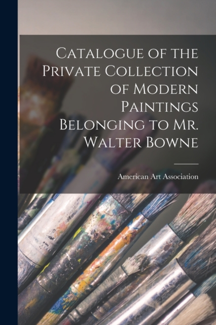 Catalogue of the Private Collection of Modern Paintings Belonging to Mr. Walter Bowne, Paperback / softback Book