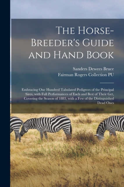 The Horse-breeder's Guide and Hand Book : Embracing One Hundred Tabulated Pedigrees of the Principal Sires, With Full Performances of Each and Best of Their Get, Covering the Season of 1883, With a Fe, Paperback / softback Book