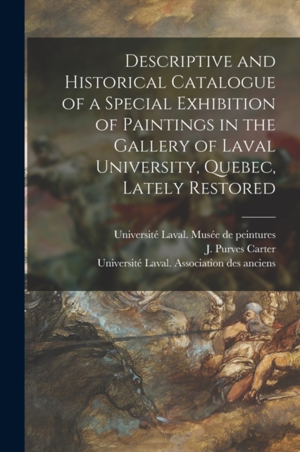 Descriptive and Historical Catalogue of a Special Exhibition of Paintings in the Gallery of Laval University, Quebec, Lately Restored [microform], Paperback / softback Book