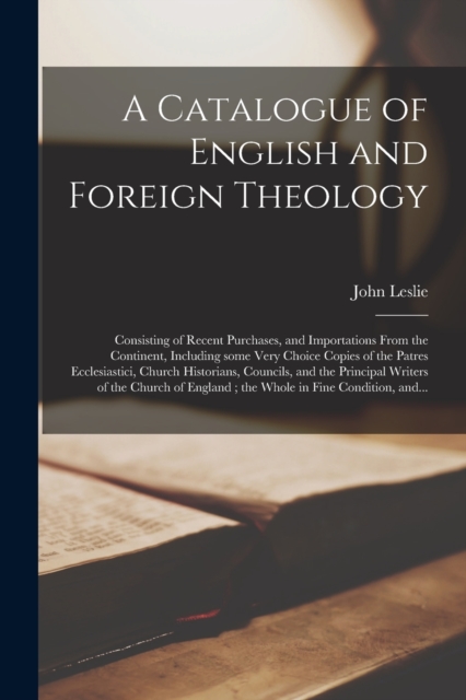 A Catalogue of English and Foreign Theology [microform] : Consisting of Recent Purchases, and Importations From the Continent, Including Some Very Choice Copies of the Patres Ecclesiastici, Church His, Paperback / softback Book