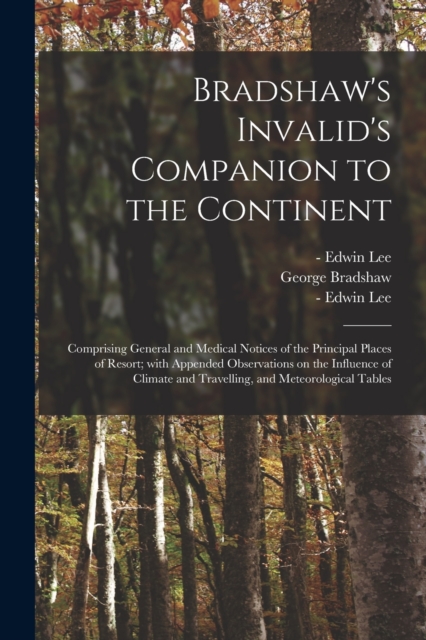 Bradshaw's Invalid's Companion to the Continent [electronic Resource] : Comprising General and Medical Notices of the Principal Places of Resort; With Appended Observations on the Influence of Climate, Paperback / softback Book