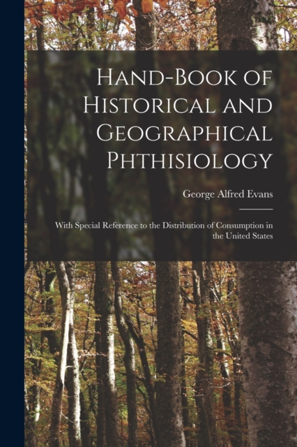 Hand-book of Historical and Geographical Phthisiology : With Special Reference to the Distribution of Consumption in the United States, Paperback / softback Book