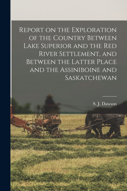 Report on the Exploration of the Country Between Lake Superior and the Red River Settlement, and Between the Latter Place and the Assiniboine and Saskatchewan [microform], Paperback / softback Book