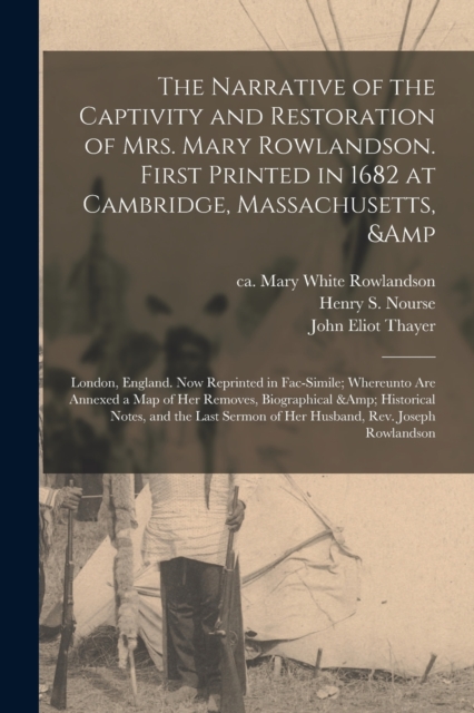 The Narrative of the Captivity and Restoration of Mrs. Mary Rowlandson. First Printed in 1682 at Cambridge, Massachusetts, & London, England. Now Reprinted in Fac-simile; Whereunto Are Annexed a Map o, Paperback / softback Book