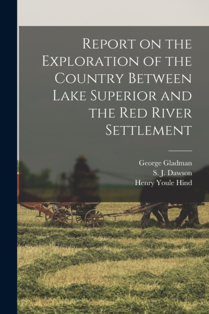 Report on the Exploration of the Country Between Lake Superior and the Red River Settlement [microform], Paperback / softback Book