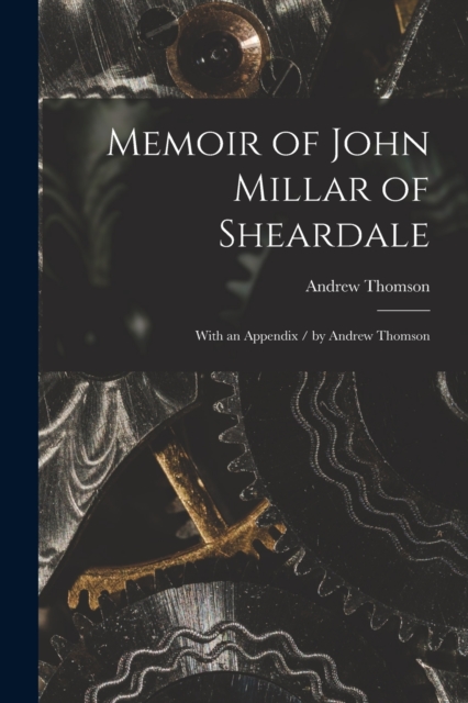 Memoir of John Millar of Sheardale : With an Appendix / by Andrew Thomson, Paperback / softback Book