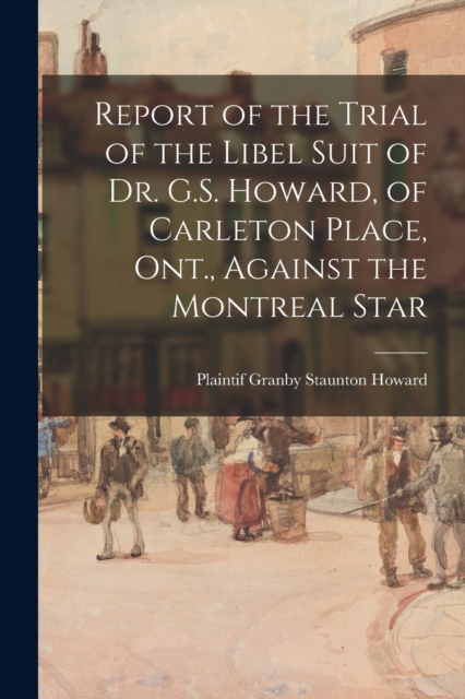 Report of the Trial of the Libel Suit of Dr. G.S. Howard, of Carleton Place, Ont., Against the Montreal Star, Paperback / softback Book