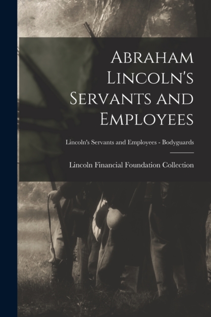 Abraham Lincoln's Servants and Employees; Lincoln's Servants and Employees - Bodyguards, Paperback / softback Book
