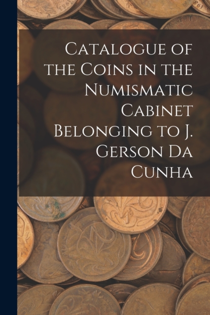 Catalogue of the Coins in the Numismatic Cabinet Belonging to J. Gerson Da Cunha, Paperback / softback Book