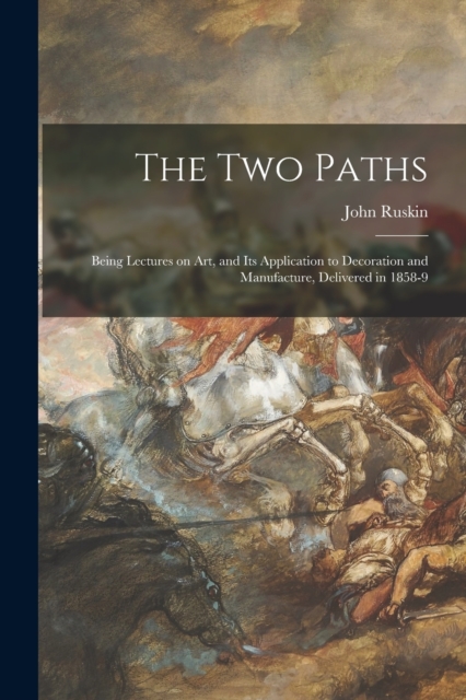 The Two Paths : Being Lectures on Art, and Its Application to Decoration and Manufacture, Delivered in 1858-9, Paperback / softback Book
