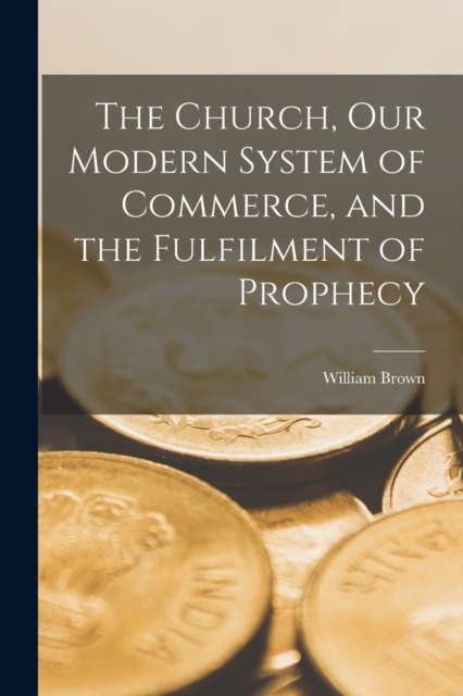 The Church, Our Modern System of Commerce, and the Fulfilment of Prophecy [microform], Paperback / softback Book