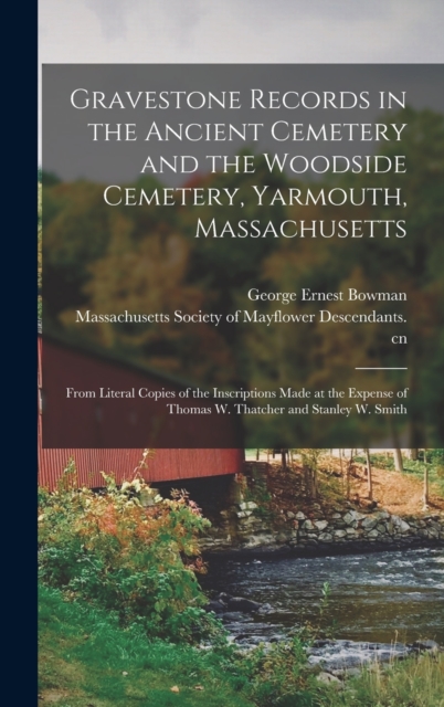 Gravestone Records in the Ancient Cemetery and the Woodside Cemetery, Yarmouth, Massachusetts : From Literal Copies of the Inscriptions Made at the Expense of Thomas W. Thatcher and Stanley W. Smith, Hardback Book