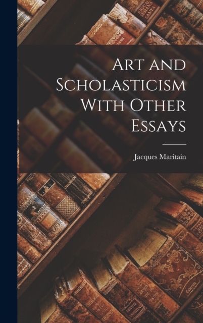 Art and Scholasticism With Other Essays, Hardback Book