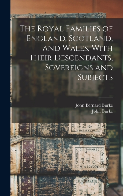 The Royal Families of England, Scotland, and Wales, With Their Descendants, Sovereigns and Subjects, Hardback Book