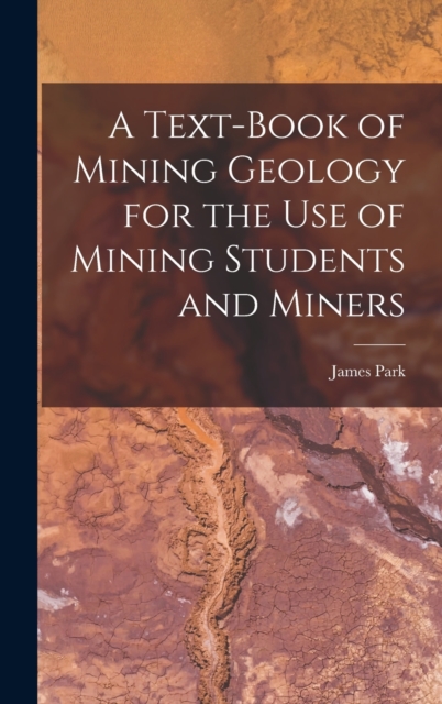 A Text-Book of Mining Geology for the Use of Mining Students and Miners, Hardback Book