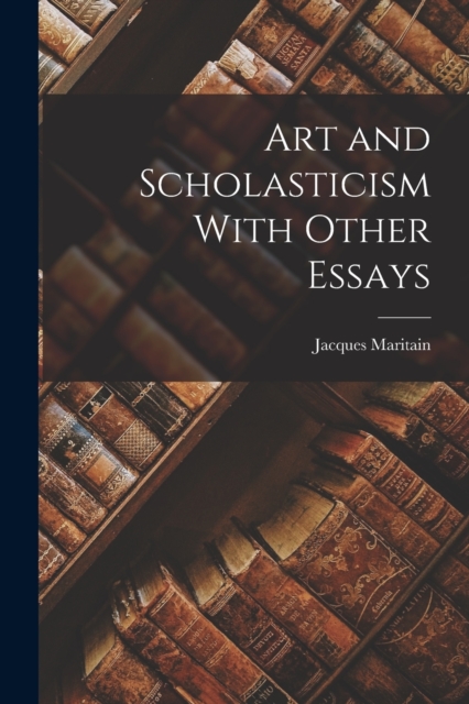 Art and Scholasticism With Other Essays, Paperback / softback Book