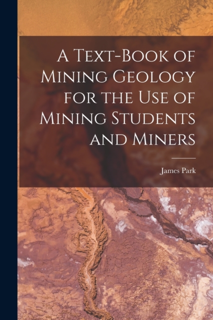 A Text-Book of Mining Geology for the Use of Mining Students and Miners, Paperback / softback Book