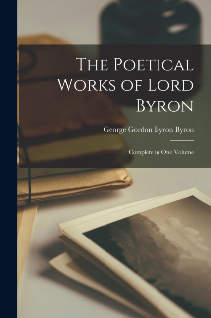 The Poetical Works of Lord Byron : Complete in One Volume, Paperback / softback Book