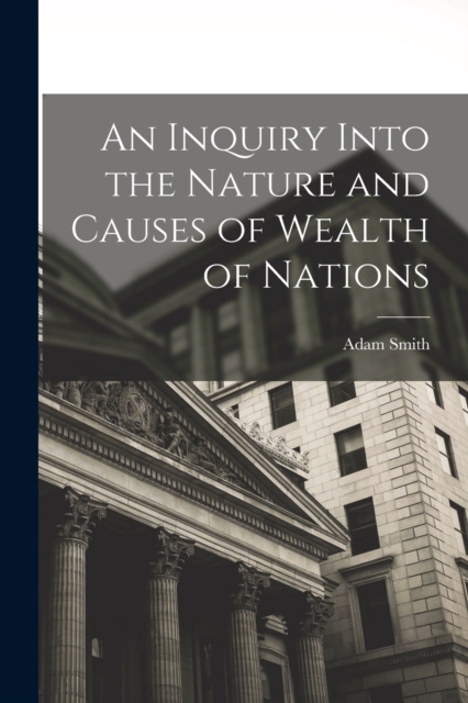 An Inquiry Into the Nature and Causes of Wealth of Nations, Paperback / softback Book
