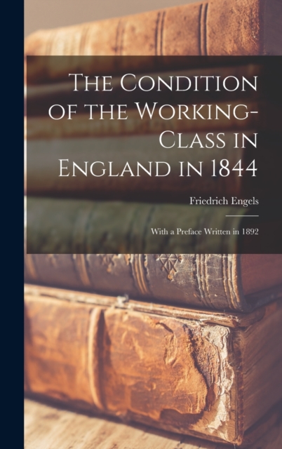 The Condition of the Working-Class in England in 1844 : With a Preface written in 1892, Hardback Book