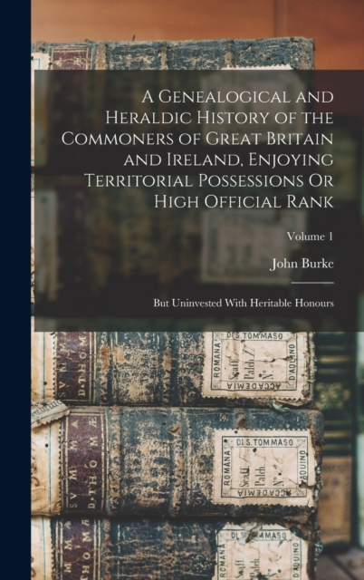 A Genealogical and Heraldic History of the Commoners of Great Britain and Ireland, Enjoying Territorial Possessions Or High Official Rank : But Uninvested With Heritable Honours; Volume 1, Hardback Book