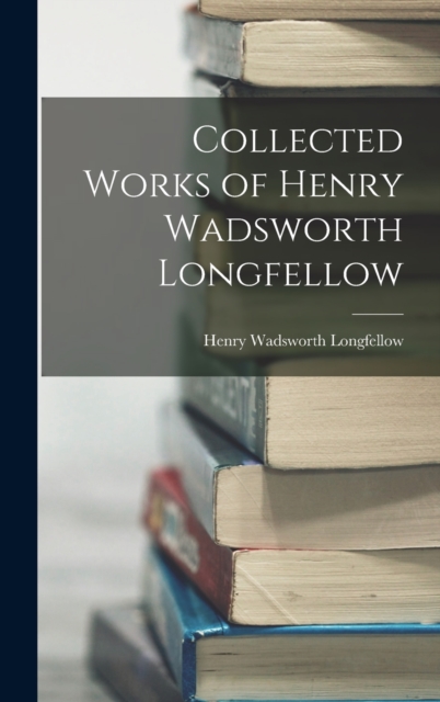 Collected Works of Henry Wadsworth Longfellow, Hardback Book