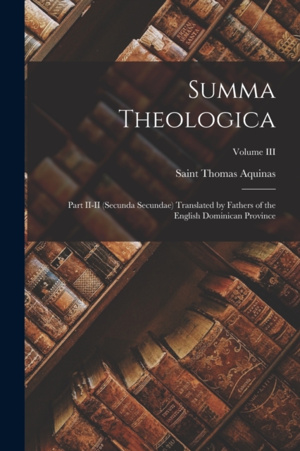 Summa Theologica : Part II-II (Secunda Secundae) Translated by Fathers of the English Dominican Province; Volume III, Paperback / softback Book