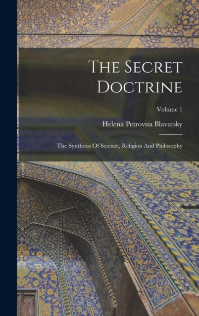 The Secret Doctrine : The Synthesis Of Science, Religion And Philosophy; Volume 1, Hardback Book